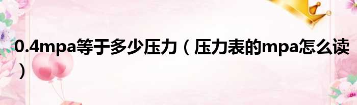 0.4mpa等于多少压力（压力表的mpa怎么读）