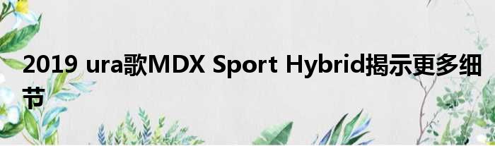 2019 ura歌MDX Sport Hybrid揭示更多细节