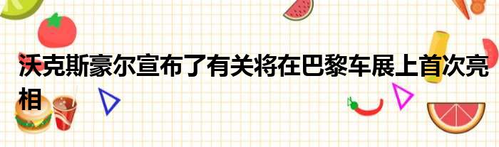 沃克斯豪尔宣布了有关将在巴黎车展上首次亮相