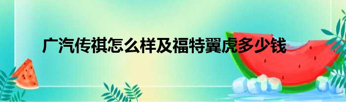 广汽传祺怎么样及福特翼虎多少钱