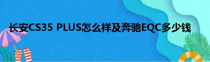 长安CS35 PLUS怎么样及奔驰EQC多少钱