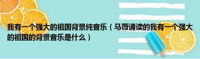 我有一个强大的祖国背景纯音乐（马薇诵读的我有一个强大的祖国的背景音乐是什么）