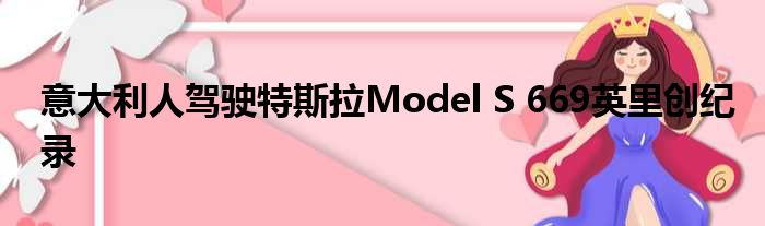 意大利人驾驶特斯拉Model S 669英里创纪录