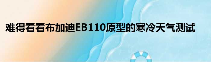 难得看看布加迪EB110原型的寒冷天气测试