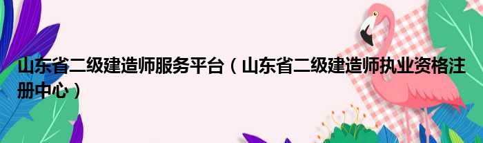 山东省二级建造师服务平台（山东省二级建造师执业资格注册中心）