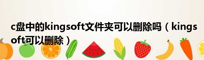 c盘中的kingsoft文件夹可以删除吗（kingsoft可以删除）