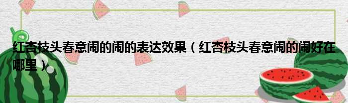 红杏枝头春意闹的闹的表达效果（红杏枝头春意闹的闹好在哪里）