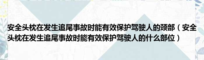 安全头枕在发生追尾事故时能有效保护驾驶人的颈部（安全头枕在发生追尾事故时能有效保护驾驶人的什么部位）