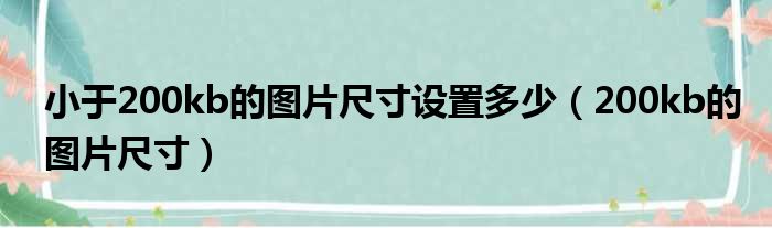 小于200kb的图片尺寸设置多少（200kb的图片尺寸）