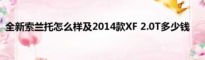 全新索兰托怎么样及2014款XF 2.0T多少钱