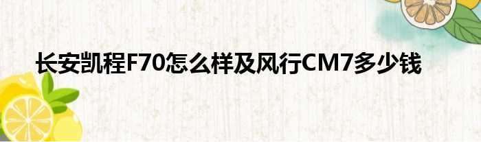 长安凯程F70怎么样及风行CM7多少钱