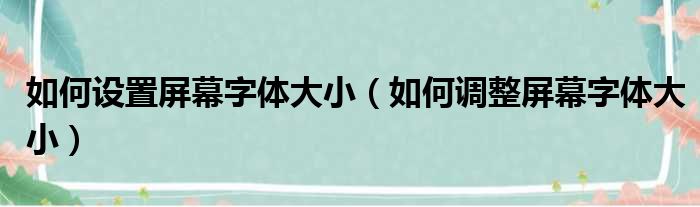 如何设置屏幕字体大小（如何调整屏幕字体大小）