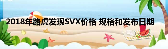 2018年路虎发现SVX价格 规格和发布日期