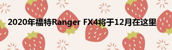 2020年福特Ranger FX4将于12月在这里