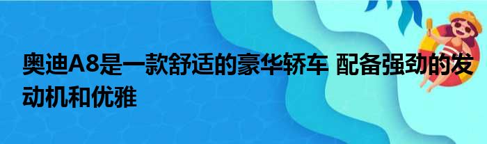 奥迪A8是一款舒适的豪华轿车 配备强劲的发动机和优雅