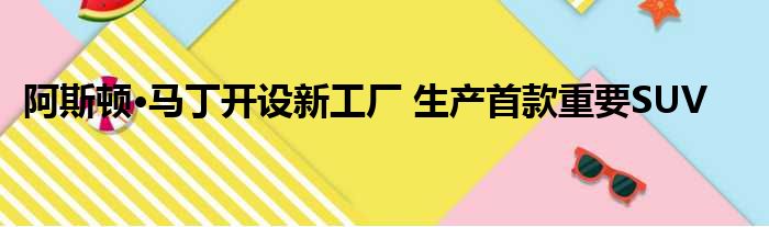 阿斯顿·马丁开设新工厂 生产首款重要SUV