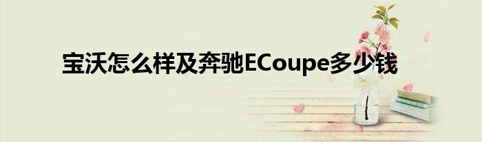 宝沃怎么样及奔驰ECoupe多少钱