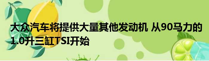 大众汽车将提供大量其他发动机 从90马力的1.0升三缸TSI开始