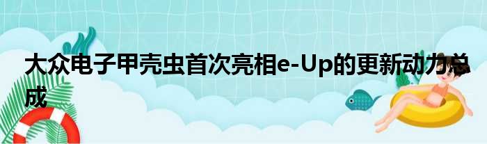 大众电子甲壳虫首次亮相e-Up的更新动力总成