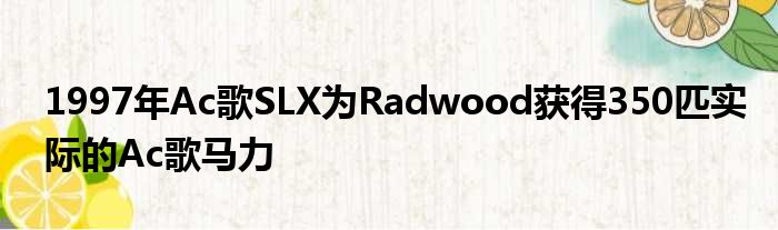 1997年Ac歌SLX为Radwood获得350匹实际的Ac歌马力