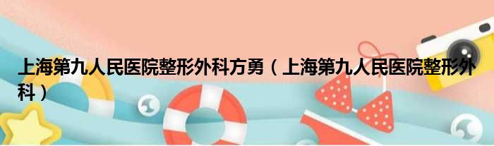 上海第九人民医院整形外科方勇（上海第九人民医院整形外科）