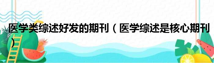 医学类综述好发的期刊（医学综述是核心期刊）