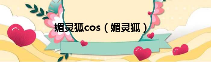 媚灵狐cos（媚灵狐）