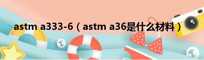 astm a333-6（astm a36是什么材料）