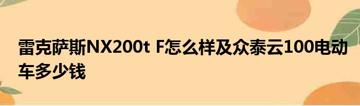 雷克萨斯NX200t F怎么样及众泰云100电动车多少钱