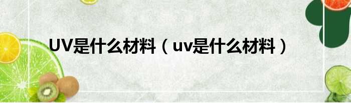 UV是什么材料（uv是什么材料）