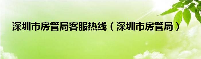 深圳市房管局客服热线（深圳市房管局）