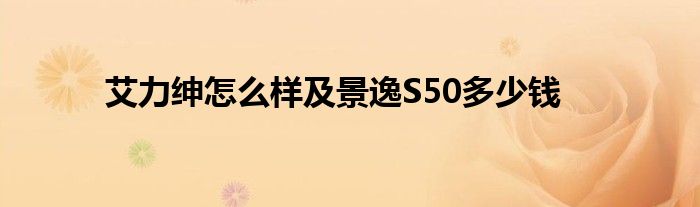 艾力绅怎么样及景逸S50多少钱