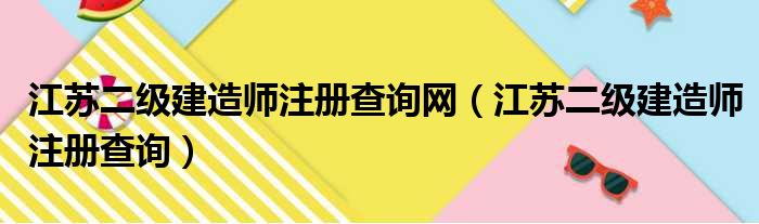 江苏二级建造师注册查询网（江苏二级建造师注册查询）