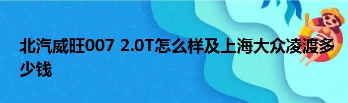 北汽威旺007 2.0T怎么样及上海大众凌渡多少钱