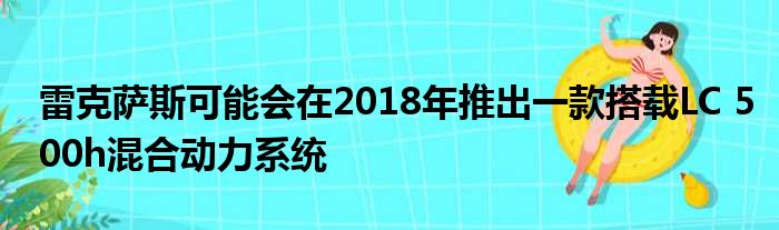 雷克萨斯可能会在2018年推出一款搭载LC 500h混合动力系统