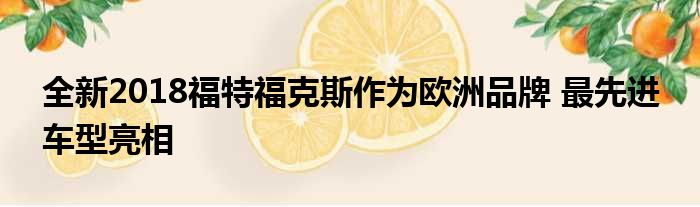 全新2018福特福克斯作为欧洲品牌 最先进 车型亮相