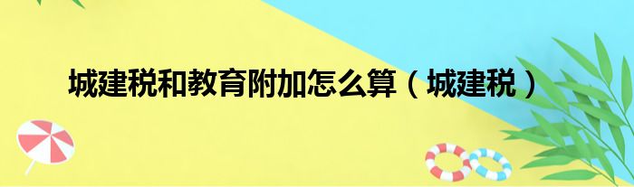 城建税和教育附加怎么算（城建税）