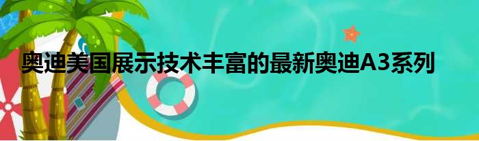 奥迪美国展示技术丰富的最新奥迪A3系列