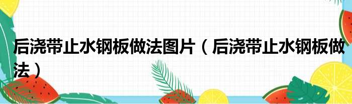 后浇带止水钢板做法图片（后浇带止水钢板做法）