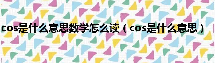 cos是什么意思数学怎么读（cos是什么意思）