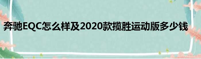 奔驰EQC怎么样及2020款揽胜运动版多少钱