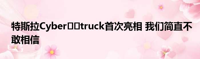 特斯拉Cyber​​truck首次亮相 我们简直不敢相信