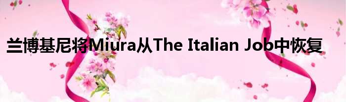 兰博基尼将Miura从The Italian Job中恢复