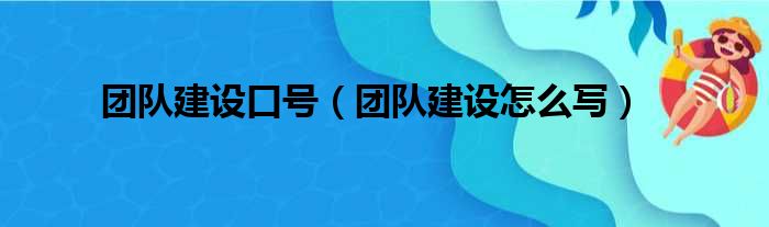 团队建设口号（团队建设怎么写）