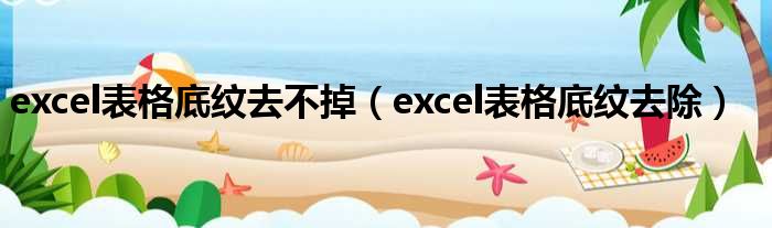 excel表格底纹去不掉（excel表格底纹去除）