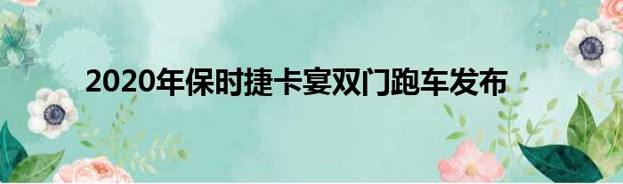 2020年保时捷卡宴双门跑车发布