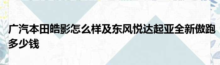 广汽本田皓影怎么样及东风悦达起亚全新傲跑多少钱