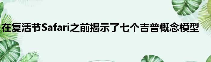 在复活节Safari之前揭示了七个吉普概念模型