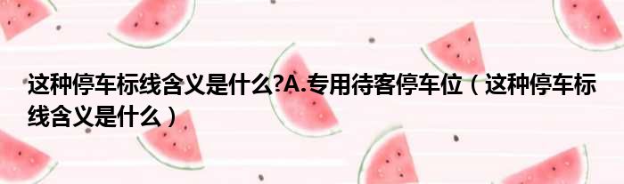 这种停车标线含义是什么?A.专用待客停车位（这种停车标线含义是什么）