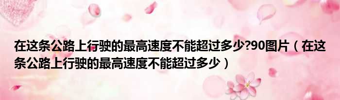 在这条公路上行驶的最高速度不能超过多少?90图片（在这条公路上行驶的最高速度不能超过多少）